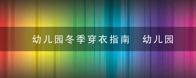 幼儿园冬季穿衣指南 幼儿园穿衣保暖注意事项